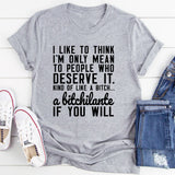I Like To Think I'm Only Mean To People Who Deserve It T-Shirt