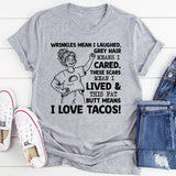 Wrinkles Mean I Laughed, Grey Hair Means I Cared, These Scars Mean I Lived & This Fat K Butt Means I Love Tacos T-Shirt