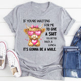 If You’re Waiting for Me to Give a Sh*t, You Better Pack a Lunch T-Shirt
