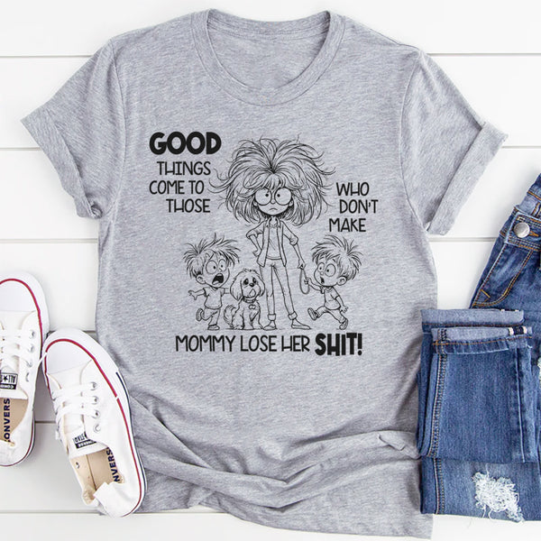 Good Things Come to Those Who Don’t Make Mom Lose Her Sh*t T-Shirt