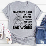 Sometimes I Just Don’t Like People. They Make Me Want to Say Bad Words T-Shirt
