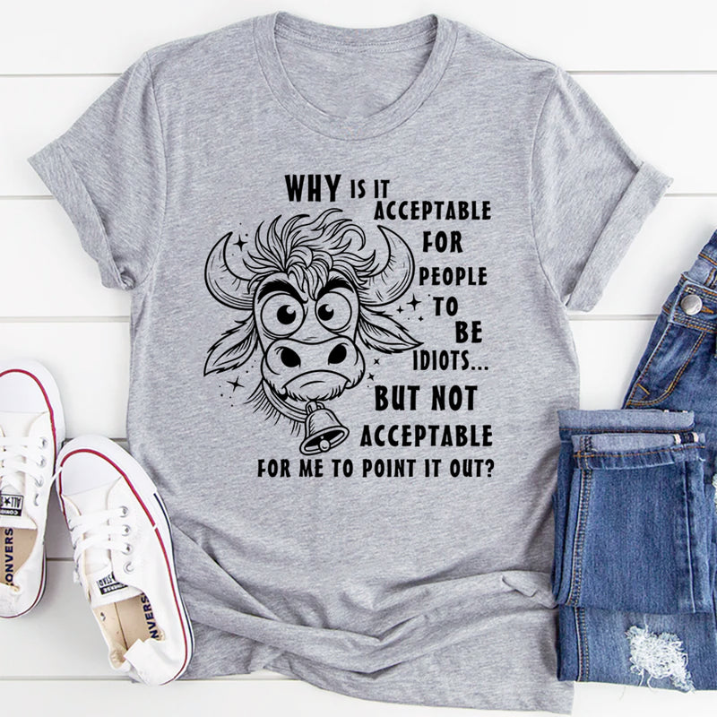 Why Is It Acceptable for People to Be Idiots T-Shirt
