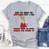 “Not to Brag or Anything, But I Can Forget What I’m Doing While I’m Doing It T-Shirt