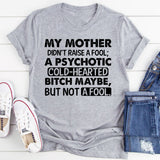 My Mother Didn’t Raise a Fool; a Psychotic Cold-Hearted Bitch Maybe, but Not a Fool T-Shirt