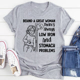 Behind a Great Woman, There’s Always Low Iron and Stomach Problems T-Shirt