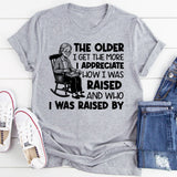 The Older I Get, the More I Appreciate How I Was Raised and Who I Was Raised By T-Shirt
