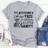 My Attitude’s Not Free; It Costs a Little Sanity T-Shirt