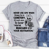 Never Use GPS When Going to a Cemetery It’s Not Nice to Hear ‘You’ve Reached Your Destination T-Shirt