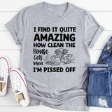 I Find It Quite Amazing How Clean the House Gets When I’m Pissed Off T-Shirt
