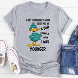I Bet Someone’s Mom Used Me as a Bad Example When I Was Younger T-Shirt