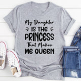 My Daughter Is The Princess That Makes Me Queen T-Shirt