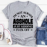 I’m Not Always An Asshole Just Kidding, Fuck Off T-Shirt