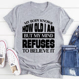How Old Am I? My Body Knows, But My Mind Refuses To Believe It T-Shirt
