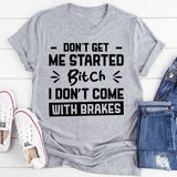Don’t Get Me Started, Bitch, I Don’t Come With Brakes T-Shirt