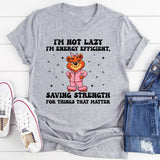 I’m Not Lazy I’m Energy Efficient, Saving Strength for Things That Matter T-Shirt