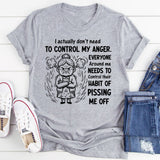 I Actually Don’t Need to Control My Anger. Everyone Around Me Needs to Control Their Habit of Pissing Me Off T-Shirt
