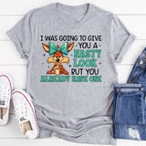 I Was Going to Give You a Nasty Look, But You Already Have One T-Shirt
