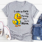 I Woke Up Early This Morning, There Was No Worm T-Shirt