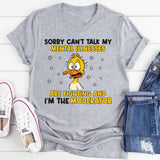 Sorry, Can’t Talk My Mental Illnesses Are Fighting and I’m the Moderator T-Shirt