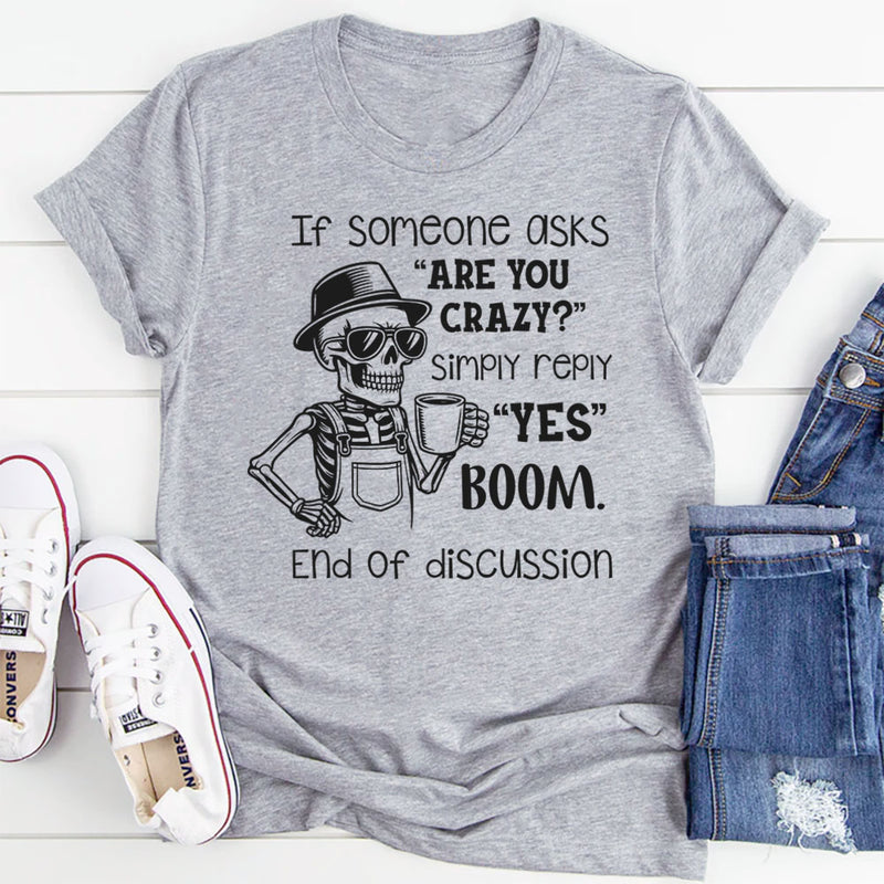 If Someone Asks ‘Are You Crazy?’ Simply Reply ‘Yes. Boom. End of Discussion T-Shirt