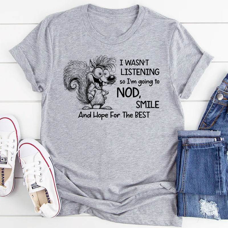 I Wasn’t Listening So I Am Going to Nod, Smile, and Hope for the Best T-Shirt