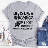 Life Is Like a Helicopter I Don’t Know How to Operate a Helicopter T-Shirt