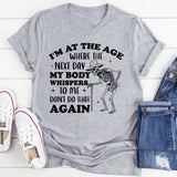 I’m at the Age Where the Next Day My Body Whispers ‘Don’t Do That Again T-Shirt