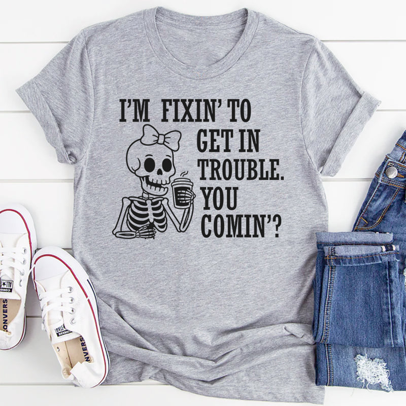 I’m Fixing to Get in Trouble, You Coming? T-Shirt