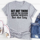 Get Out There and Be the Reason Someone Increases Their Meds Today T-Shirt