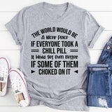 The World Would Be a Nicer Place If Everyone Took a Chill Pill… It Would Get Even Better If Some of Them Choked on It T-Shirt