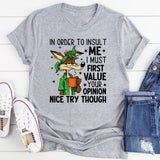 In Order to Insult Me, I Must First Value Your Opinion Nice Try Though T-Shirt