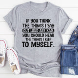 If You Think the Things I Say Out Loud Are Bad, You Should Hear the Things I Keep to Myself T-Shirt