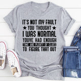 It’s Not My Fault You Thought I Was Normal You’ve Had Enough Time and Plenty of Clues to Figure That Out T-Shirt