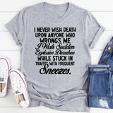 I Never Wish Death Upon Anyone Who Wrongs Me I Wish Sudden Explosive Diarrhea While Stuck in Traffic With Frequent Sneezes T-Shirt