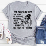 I Get Paid to Be Nice at Work Not Sure Why My Friends and Family Expect That From Me for Free T-Shirt