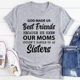 God Made Us Best Friends Because He Knew Our Moms Couldn’t Handle Us as Sisters T-Shirt