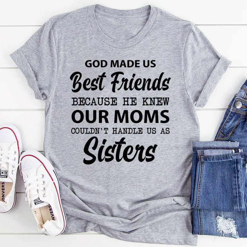 God Made Us Best Friends Because He Knew Our Moms Couldn’t Handle Us as Sisters T-Shirt
