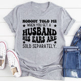 Nobody Told Me When You Get a Husband His Ears Are Sold Separately T-Shirt