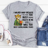 I Walked Away Because You Were Too Busy Finding Faults in Me While I Was Too Busy Overlooking Yours T-Shirt