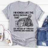 I’m Kinda Like the Whole Package That Got Messed Up Through Shipping and Handling T-Shirt