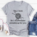 Yes I Knit No I Won't Make Something For You T-Shirt