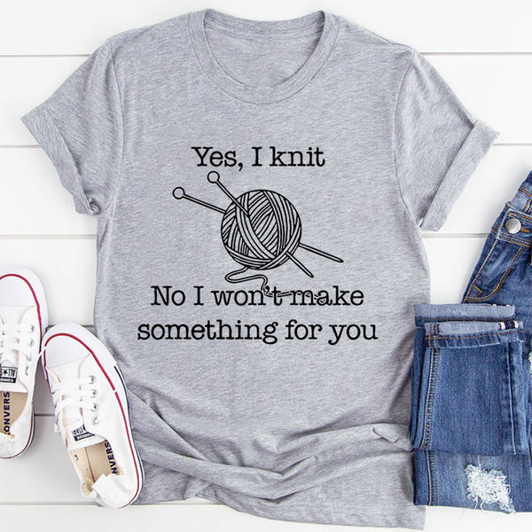 Yes I Knit No I Won't Make Something For You T-Shirt