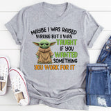 Maybe I Was Raised Wrong, But I Was Taught If You Wanted Something, You Work for It T-Shirt
