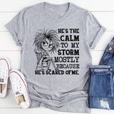 He’s the Calm to My Storm Mostly Because He’s Scared of Me T-Shirt