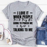I Love It When People Think They Are Going To Punish Me By Not Talking To Me T-Shirt