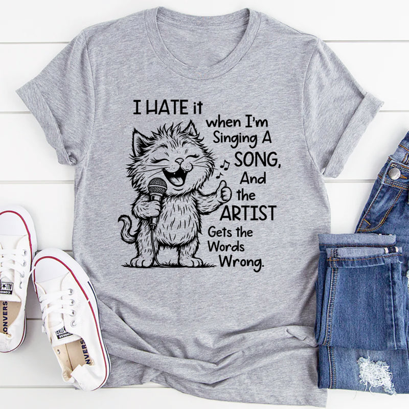 I Hate It When I Am Singing a Song and the Artist Gets the Word Wrong T-Shirt