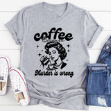 Coffee Because Murder Is Wrong T-Shirt