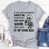 If You Have an Opinion About Me, Please Raise Your Hand. Good. Now Shove It Up Your A** T-Shirt