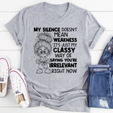 My Silence Doesn’t Mean Weakness, It’s Just My Classy Way of Saying You’re Irrelevant Right Now T-Shirt