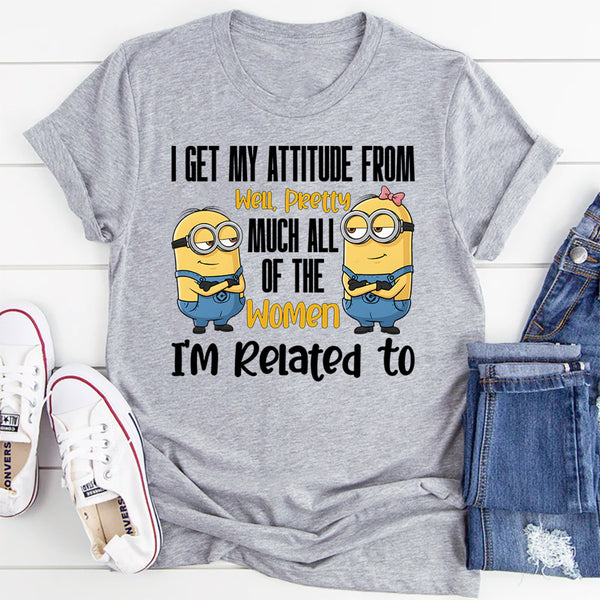 I Get My Attitude From…Pretty Much All the Women I’m Related To T-Shirt